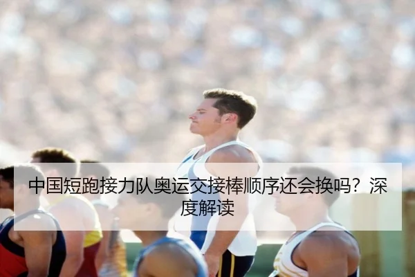 中国短跑接力队奥运交接棒顺序还会换吗？深度解读